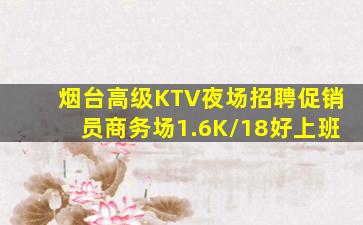 烟台高级KTV夜场招聘促销员商务场1.6K/18好上班